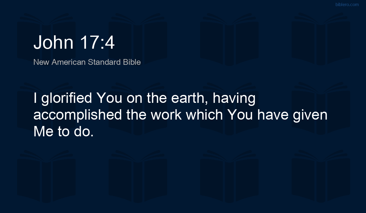 John 17:4 NASB - I glorified You on the earth, having